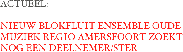 ACTUEEL: 

NIEUW BLOKFLUIT ENSEMBLE OUDE MUZIEK REGIO AMERSFOORT ZOEKT NOG EEN DEELNEMER/STER

